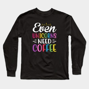 Even Unicorns Need Coffee Long Sleeve T-Shirt